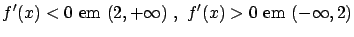 $\displaystyle f'(x) < 0 \ \mbox{em} \ (2,+\infty) \ , \
f'(x) > 0 \ \mbox{em} \ (-\infty,2)$