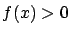 $f(x) > 0$