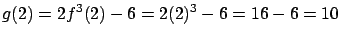 $\displaystyle g(2) = 2 f^3(2) - 6 = 2 (2)^3 - 6 = 16 - 6 = 10$