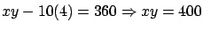 $ x y - 10(4) = 360 \Rightarrow xy = 400 $