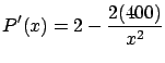 $\displaystyle P'(x) = 2 - \frac{2 (400)}{x^2}$