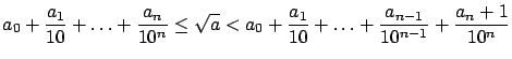 $\displaystyle a_0 + \frac{a_1}{10} + \dots + \frac{a_n}{10^n}
\leq \sqrt{a} < a_0 + \frac{a_1}{10} + \dots + \frac{a_{n-1}}{10^{n-1}} +
\frac{a_n+1}{10^n}$