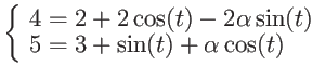 $\displaystyle
\left\{ \begin{array}{lr}
4 = 2 + 2 \cos(t) - 2 \alpha \sin(t) \\
5 = 3 + \sin(t) + \alpha \cos(t) \end{array} \right. $