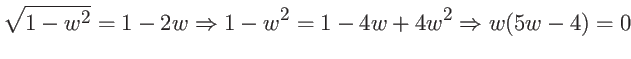 $\displaystyle \sqrt{1-w^2} = 1 - 2w \Rightarrow
1 - w^2 = 1 - 4w + 4 w^2 \Rightarrow w(5w - 4) = 0$