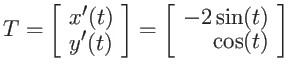$\displaystyle T = \left[ \begin{array}{l}
x'(t) \ y'(t) \end{array} \right] =
\left[ \begin{array}{r}
-2 \sin(t) \ \cos(t) \end{array} \right] $