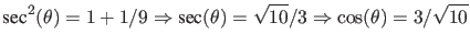 $\displaystyle \mbox{sec}^2(\theta)= 1 + 1/9 \Rightarrow
\mbox{sec}(\theta) = \sqrt{10}/3 \Rightarrow \cos(\theta) =
3/\sqrt{10}$