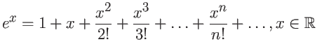 $\displaystyle e^x = 1 + x + \frac{x^2}{2!} + \frac{x^3}{3!} +
\dots + \frac{x^n}{n!} + \dots , x \in {\mathbb{R}}$