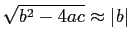 $\displaystyle \sqrt{b^2-4ac} \approx \vert b\vert$