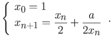 $\displaystyle \left\{ \begin{array}{l}
x_0 = 1 \\
x_{n+1} = \displaystyle \frac{x_n}{2} + \frac{a}{2x_n}
\end{array} \right. .$