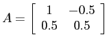 $A = \left[ \begin{array}{cc}
1 & -0.5 \\ 0.5 & 0.5 \end{array} \right]$