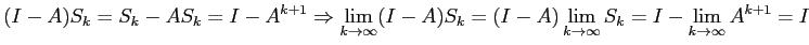 $\displaystyle (I-A) S_k = S_k - A S_k = I - A^{k+1} \Rightarrow
\lim_{k \righta...
...) \lim_{k \rightarrow \infty} S_k =
I - \lim_{k \rightarrow \infty} A^{k+1} = I$