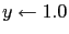 $y \leftarrow 1.0$