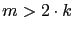 $m > 2 \cdot k$