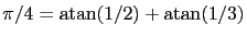 $\displaystyle \pi/4 = \mbox{atan} (1/2) + \mbox{atan} (1/3)$