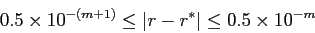 \begin{displaymath}
0.5 \times 10^{-(m+1)} \leq \vert r - r^{*}\vert \leq 0.5 \times 10^{-m}
\end{displaymath}