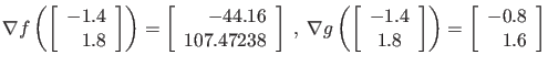 $\displaystyle \nabla f \left( \left[ \begin{array}{r}
-1.4 \\ 1.8 \end{array} \...
...ay} \right] \right) =
\left[ \begin{array}{r}
-0.8 \\ 1.6 \end{array} \right] $