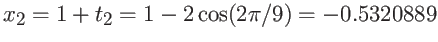 $\displaystyle x_2 = 1 + t_2 =1-2\cos(2\pi/9)= -0.5320889 $