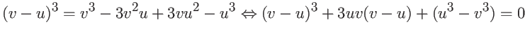 $\displaystyle (v-u)^3 = v^3-3v^2u+3vu^2-u^3 \Leftrightarrow
(v-u)^3+3uv(v-u)+(u^3-v^3)=0$