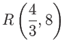 $\displaystyle R \left(
\frac{4}{3}, 8 \right)$