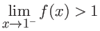 $\displaystyle \lim_{x \rightarrow 1^{-}} f(x) > 1 $