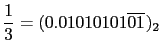 $\displaystyle \frac{1}{3} = (0.01010101\overline{01})_2$