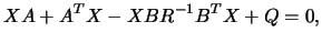 $\displaystyle
X A + A^T X - X B R^{-1} B^T X + Q = 0 , $