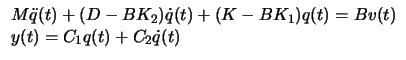 $\displaystyle
\begin{array}{ll}
M \ddot{q}(t) + (D - B K_2) \dot{q}(t) + (K - B K_1) q(t) = B v(t) \\
y(t) = C_1 q(t) + C_2 \dot{q}(t) \end{array} $