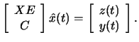 $\displaystyle
\left[ \begin{array}{c}
X E \\ C \end{array} \right] \hat{x}(t) =
\left[ \begin{array}{c}
z(t) \\ y(t) \end{array} \right]. $