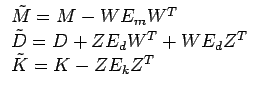 $\displaystyle \begin{array}{l}
\tilde{M} = M - W E_m W^T \\
\tilde{D} = D + Z E_d W^T + W E_d Z^T \\
\tilde{K} = K - Z E_k Z^T
\end{array} $