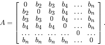 \begin{displaymath}
A = \left[ \begin{array}{cccccc}
0 & b_2 & b_3 & b_4 & \dots...
...\\
b_n & b_n & b_n & b_n & \dots & 0 \\
\end{array} \right].
\end{displaymath}