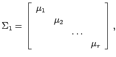 $\displaystyle \Sigma_1 = \left[
\begin{array}{cccc}
\mu_1 & & & \\
& \mu_2 & & \\
& & \dots & \\
& & & \mu_r \end{array} \right] , $