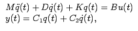 $\begin{array}{l}
M \ddot{q}(t) + D \dot{q}(t) + K q(t) = B u(t) \\
y(t) = C_1 q(t) + C_2 \dot{q}(t), \end{array} $