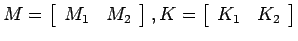 $M = \left[ \begin{array}{cc}
M_1 & M_2 \end{array} \right] , K = \left[ \begin{array}{cc}
K_1 & K_2 \end{array} \right]$