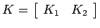 $\displaystyle K = \left[ \begin{array}{cc} K_1 & K_2 \end{array} \right]$