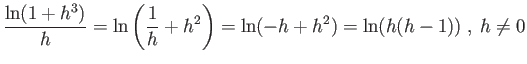 $\displaystyle \frac{\ln(1+h^3)}{h} = \ln\left( 1/h + h^2 \right) = \ln(-h + h^2) = \ln( h(h-1) ) = \ln(h)-\ln(h-1)$