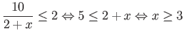 $\displaystyle \frac{10}{2+x} \leq 2 \Leftrightarrow 5 \leq 2+x \Leftrightarrow x \geq 3$