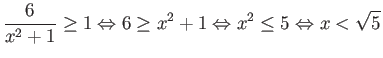 $\displaystyle \frac{6}{x^2+1} \geq 1 \Leftrightarrow 6\geq x^2 + 1 \Leftrightarrow x^2 \leq 5 \Leftrightarrow x < \sqrt{5} $