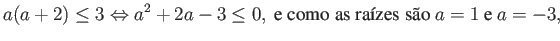 $\displaystyle a(a+2) \leq 3 \Leftrightarrow a^2+2a-3 \leq 0, \mbox{ e como as raízes são } a=1 \mbox{ e } a=-3, $