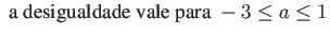 $\displaystyle \mbox{ a desigualdade vale para } -3 \leq a \leq 1$