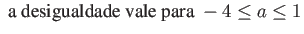 $\displaystyle \mbox{ a desigualdade vale para } -4 \leq a \leq 1$