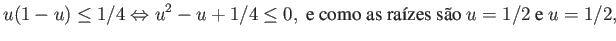 $\displaystyle u(1-u) \leq 1/4 \Leftrightarrow u^2-u+1/4 \leq 0, \mbox{ e como as raízes são } u=1/2 \mbox{ e } u=1/2, $