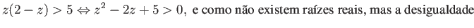$\displaystyle z(2-z) > 5 \Leftrightarrow z^2-2z+5 > 0, \mbox{ e como não existem raízes reais, mas a desigualdade } $