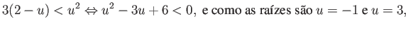 $\displaystyle 3(2-u) < u^2 \Leftrightarrow u^2 - 3u + 6 < 0, \mbox{ e como as raízes são } u=-1 \mbox{ e } u=3, $