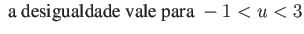 $\displaystyle \mbox{ a desigualdade vale para } -1 < u < 3 $