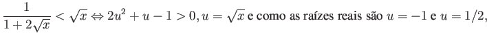 $\displaystyle \frac{1}{1+2\sqrt{x}} < \sqrt{x} \Leftrightarrow 2u^2 + u - 1 > 0, u = \sqrt{x} \mbox{ e como as raízes reais são } u=-1 \mbox{ e } u = 1/2, $