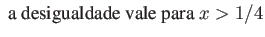 $\displaystyle \mbox{ a desigualdade vale para } x > 1/4 $
