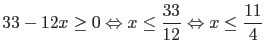 $\displaystyle 33 - 12 x \geq 0 \Leftrightarrow x \leq \frac{33}{12}
\Leftrightarrow x \leq \frac{11}{4}$