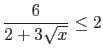 $\displaystyle \frac{6}{2+3\sqrt{x}} \leq 2$