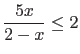 $\displaystyle \frac{5x}{2-x} \leq 2$